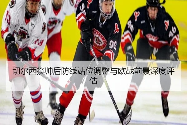 切尔西换帅后防线站位调整与欧战前景深度评估